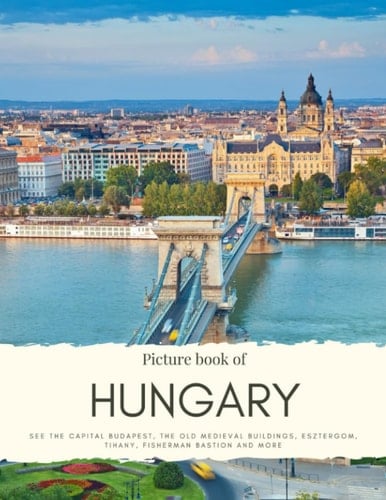 Picture Book of Hungary: See the Historical Buildings in Budapest, the Cathedrals, beautiful Nature and Bridges – with High Quality Photos (Travel Coffee Table Books)