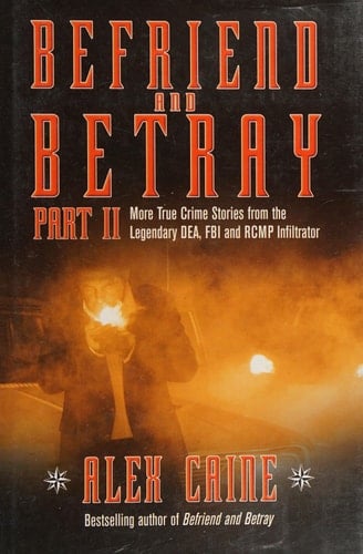 Befriend and Betray 2 More Stories from the Legendary DEA, FBI and RCMP Infiltrator