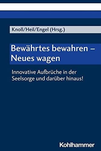 Bewährtes bewahren - Neues wagen innovative Aufbrüche in der Seelsorge und darüber hinaus!