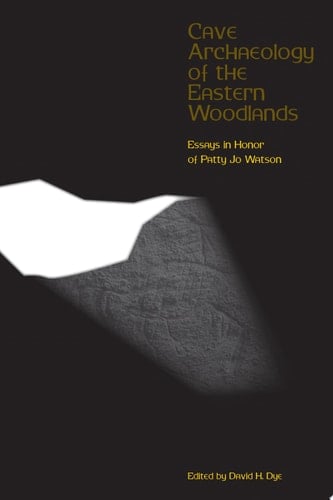 Cave Archaeology of the Eastern Woodlands Essays in Honor of Patty Jo Watson