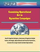 Examining Operational Art in Byzantine Campaigns - Basil II Against Bulgars, Romanus IV Against Seljuk Turks, Strategic, Operational and Tactical Contexts, Lessons for Large-Scale Combat Operations