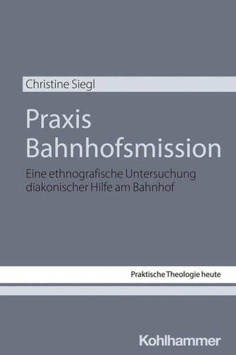 Praxis Bahnhofsmission Eine ethnografische Untersuchung diakonischer Hilfe am Bahnhof