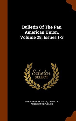 Bulletin of the Pan American Union, Volume 28, Issues 1-3
