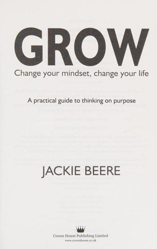 Grow Change Your Mindset, Change Your Life - a Practical Guide to Thinking on Purpose