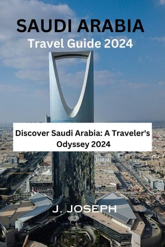 Saudi Arabia Travel Guide 2024: Discover Saudi Arabia: A Traveler's Odyssey 2024