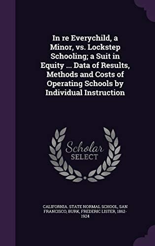In Re Everychild, a Minor, Vs. Lockstep Schooling; a Suit in Equity ... Data of Results, Methods and Costs of Operating Schools by Individual Instruction