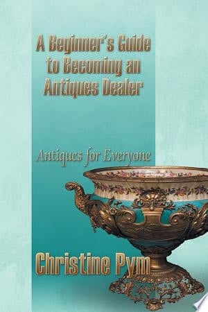 A Beginner's Guide to Becoming an Antiques Dealer Antiques for Everyone