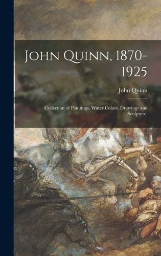 John Quinn, 1870-1925 Collection of Paintings, Water Colors, Drawings and Sculpture.