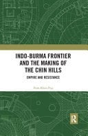 Indo-Burma Frontier and the Making of the Chin Hills Empire and Resistance