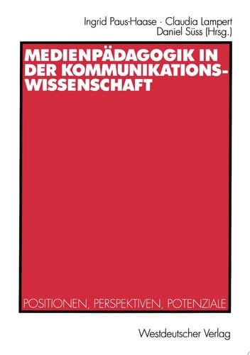 Medienpädagogik in der Kommunikationswissenschaft Positionen, Perspektiven, Potenziale