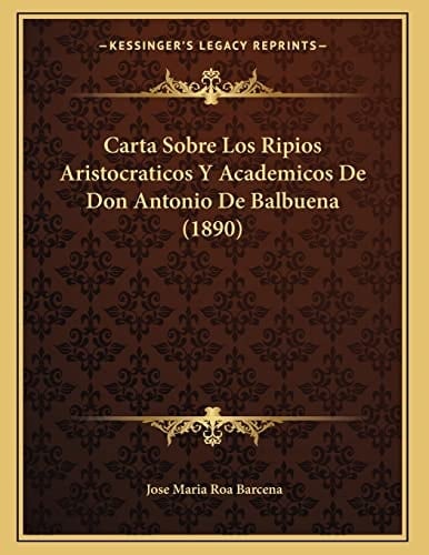 Carta Sobre Los Ripios Aristocraticos Y Academicos De Don Antonio De Balbuena (1890) (Spanish Edition)