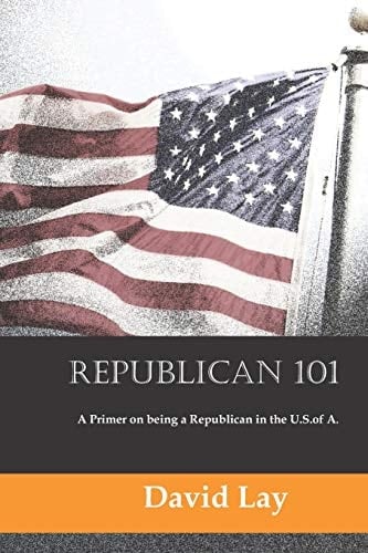 Republican 101 A Primer on Being a Republican in the U. S. of A.