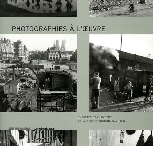 Photographies à l'oeuvre enquêtes et chantiers de la reconstruction, 1945-1958