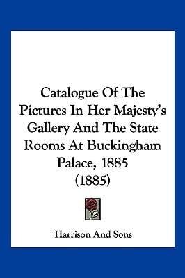 Catalogue Of The Pictures In Her Majesty's Gallery And The State Rooms At Buckingham Palace, 1885 (1885)