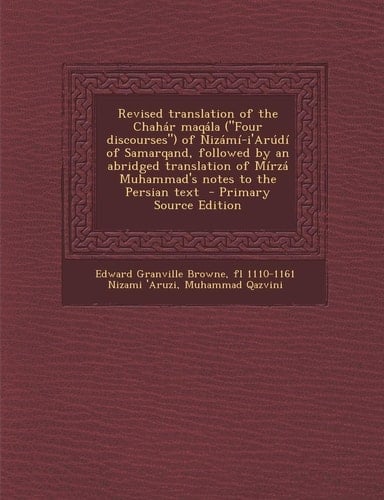 Revised Translation of the Chahár Maqála of Nizámí-I'Arúdí of Samarqand, Followed by an Abridged Translation of Mírzá Muhammad's N