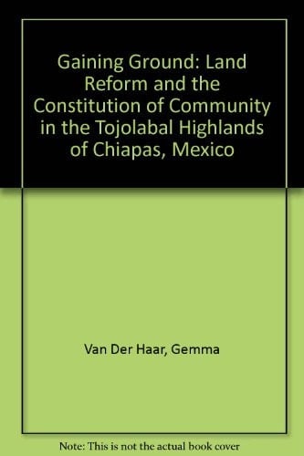 Gaining Ground: Land Reform and the Constitution of Community in the Tojolabal Highlands of Chiapas, Mexico