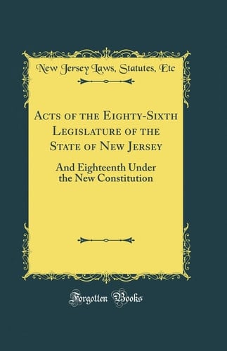 Acts of the Eighty-Sixth Legislature of the State of New Jersey And Eighteenth Under the New Constitution (Classic Reprint)