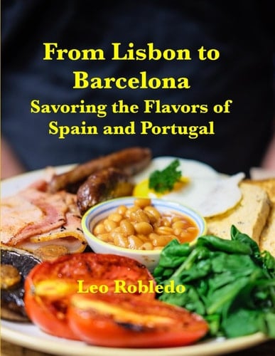 From Lisbon to Barcelona: Savoring the Flavors of Spain and Portugal (Flavors of there Iberian Sun, A Gastronomic Trilogy)