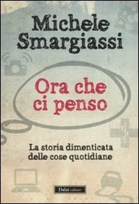 Ora che ci penso la storia dimenticata delle cose quotidiane