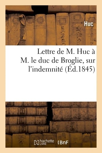 Lettre de M. Huc À M. Le Duc de Broglie, Président de la Commission Des Affaires Coloniales , Sur l'Indemnité