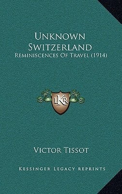 Unknown Switzerland: Reminiscences Of Travel (1914)
