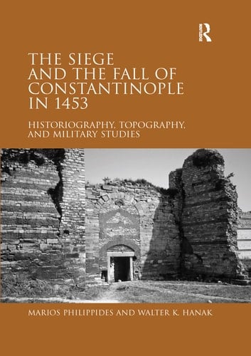 The Siege and the Fall of Constantinople in 1453 Historiography, Topography, and Military Studies