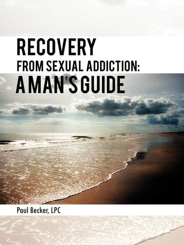 Recovery from Sexual Addiction A Man's Guide