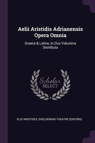 Aelii Aristidis Adrianensis Opera Omnia Graece & Latine, In Duo Volumina Distributa