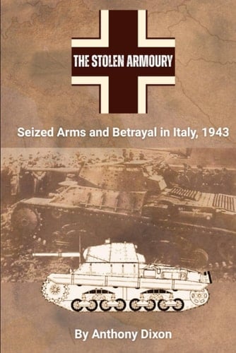 The Stolen Armoury Seized Arms and Betrayal in Italy, 1943