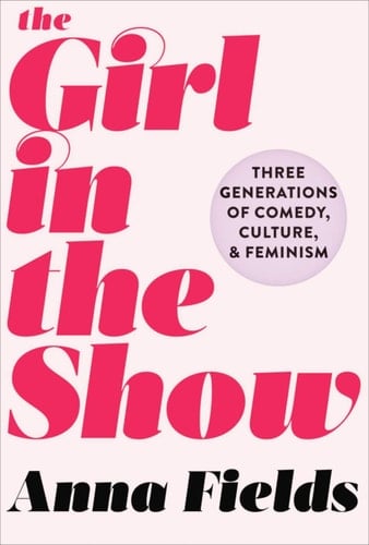 The Girl in the Show Three Generations of Comedy, Culture, and Feminism