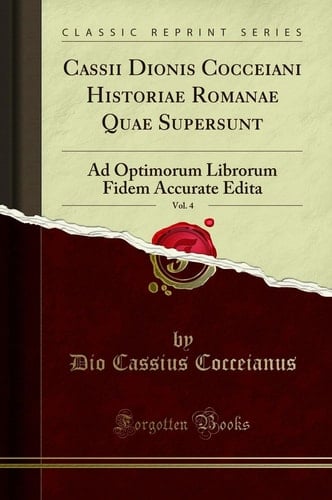 Cassii Dionis Cocceiani Historiae Romanae Quae Supersunt, Vol. 4 Ad Optimorum Librorum Fidem Accurate Edita (Classic Reprint)