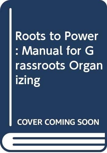 Roots to power: A manual for grassroots organizing