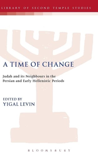 A Time of Change: Judah and its Neighbours in the Persian and Early Hellenistic Periods (The Library of Second Temple Studies, 65)