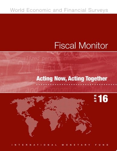 Fiscal Monitor, April 2016 Acting Now, Acting Together