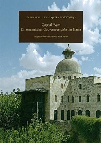 Qaṣr al-ʻAẓm ein osmanischer Gouverneurspalast in Hama : Baugeschichte und historischer Kontext