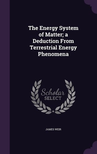 The Energy System of Matter; a Deduction from Terrestrial Energy Phenomena