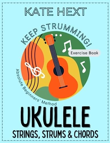 Keep Strumming! UKULELE - Strings, Strums & Chords - Exercise Book for Absolute Beginners - the exciting new method to learn 45 unique songs on the ukulele from scratch without reading music.
