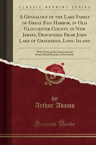 A Genealogy of the Lake Family of Great Egg Harbor, in Old Gloucester County, in New Jersey, Descended from John Lake of Gravesend, Long Island With Notes on the Gravesend and Staten Island Branches of the Family (Classic Reprint)