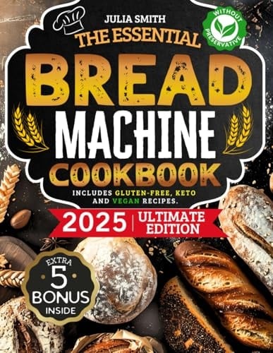 The Essential Bread Machine Cookbook for Beginners: The Ultimate Guide with Delicious, Easy & Quick Bread Making Recipes with Step-By-Step Instructions. Includes Gluten-Free, Keto and Vegan Recipes.
