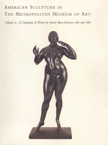American Sculpture in the Metropolitan Museum of Art: A catalogue of works by artists born between 1865 and 1885