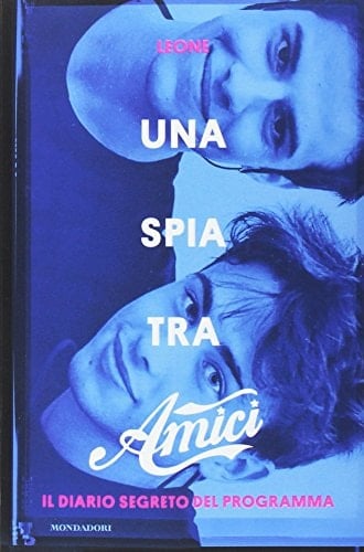 Una spia tra Amici. Il diario segreto del programma