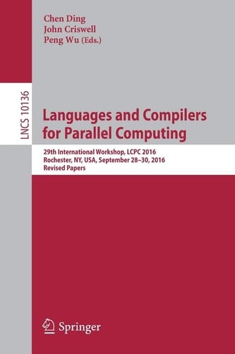 Languages and Compilers for Parallel Computing 29th International Workshop, LCPC 2016, Rochester, NY, USA, September 28-30, 2016, Revised Papers