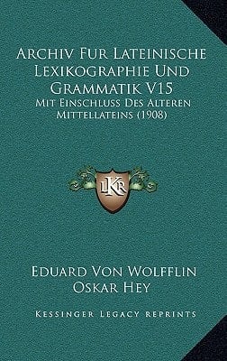 Archiv Fur Lateinische Lexikographie Und Grammatik V15: Mit Einschluss Des Alteren Mittellateins (1908) (German Edition)