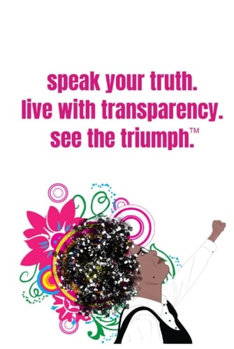 speak your truth. live with transparency. see the triumph.