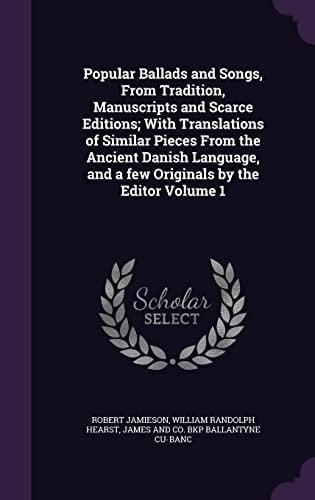 Popular Ballads and Songs, from Tradition, Manuscripts and Scarce Editions; With Translations of Similar Pieces from the Ancient Danish Language, and a Few Originals by the Editor Volume 1
