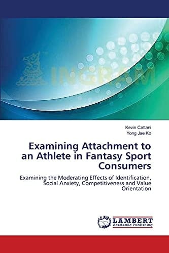 Examining Attachment to an Athlete in Fantasy Sport Consumers Examining the Moderating Effects of Identification, Social Anxiety, Competitiveness and Value Orientation