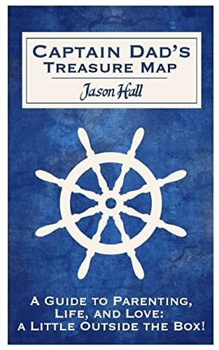 Captain Dad's Treasure Map A Guide to Parenting, Life, and Love, a Little Outside the Box!