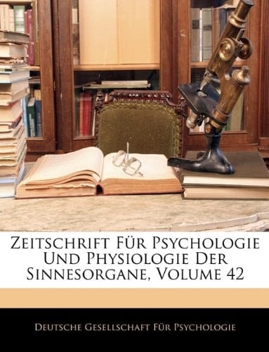 Zeitschrift Für Psychologie Und Physiologie Der Sinnesorgane, Volume 42 (German Edition)