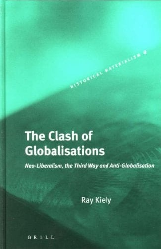 The Clash Of Globalisations: Neo-Liberalism, The Third Way And Anti-Globalisation (Historical Materialism) (Historical Materialism Book)