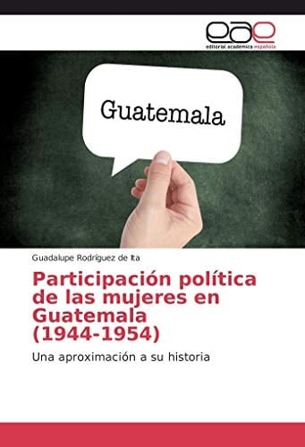 Participación política de las mujeres en Guatemala (1944-1954): Una aproximación a su historia (Spanish Edition)